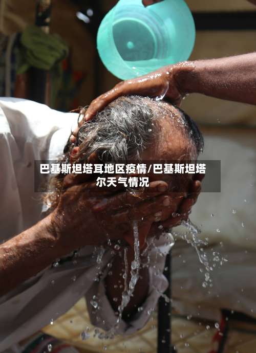巴基斯坦塔耳地区疫情/巴基斯坦塔尔天气情况-第1张图片