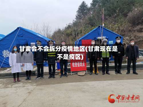甘肃会不会拆分疫情地区(甘肃现在是不是疫区)-第1张图片