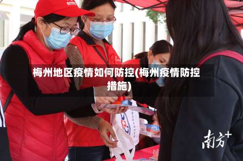 梅州地区疫情如何防控(梅州疫情防控措施)-第1张图片